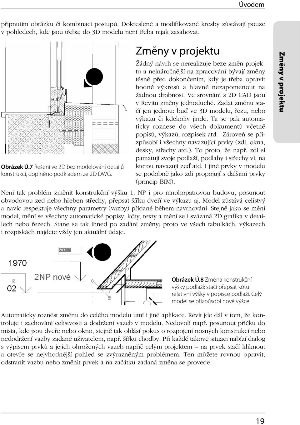 Změny v projektu Žádný návrh se nerealizuje beze změn projektu a nejnáročnější na zpracování bývají změny těsně před dokončením, kdy je třeba opravit hodně výkresů a hlavně nezapomenout na žádnou