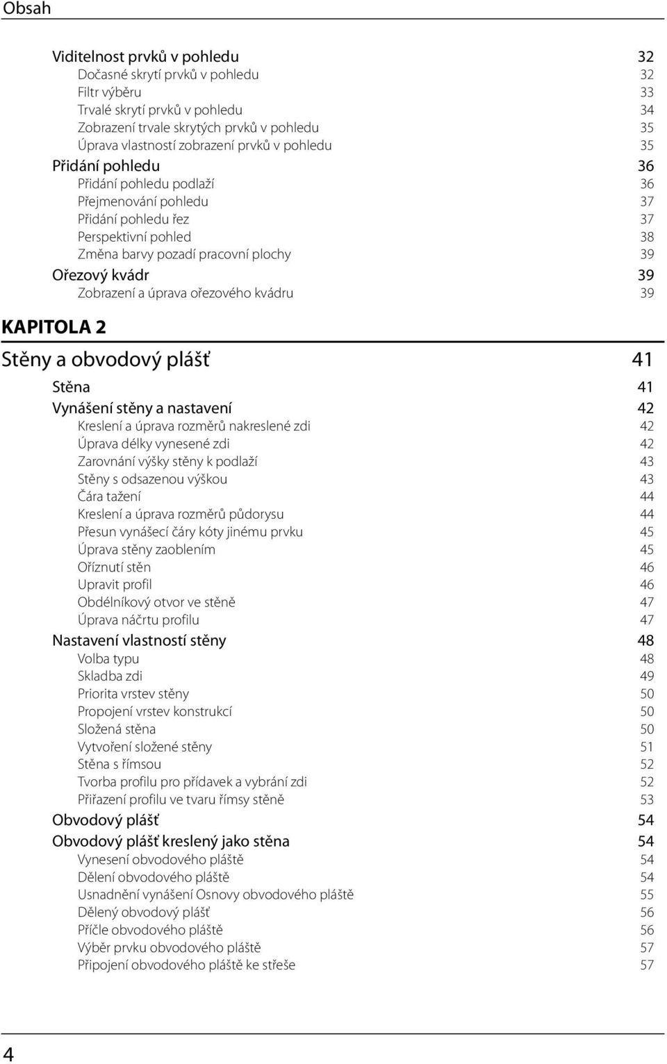 úprava ořezového kvádru 39 KAPITOLA 2 Stěny a obvodový plášť 41 Stěna 41 Vynášení stěny a nastavení 42 Kreslení a úprava rozměrů nakreslené zdi 42 Úprava délky vynesené zdi 42 Zarovnání výšky stěny k