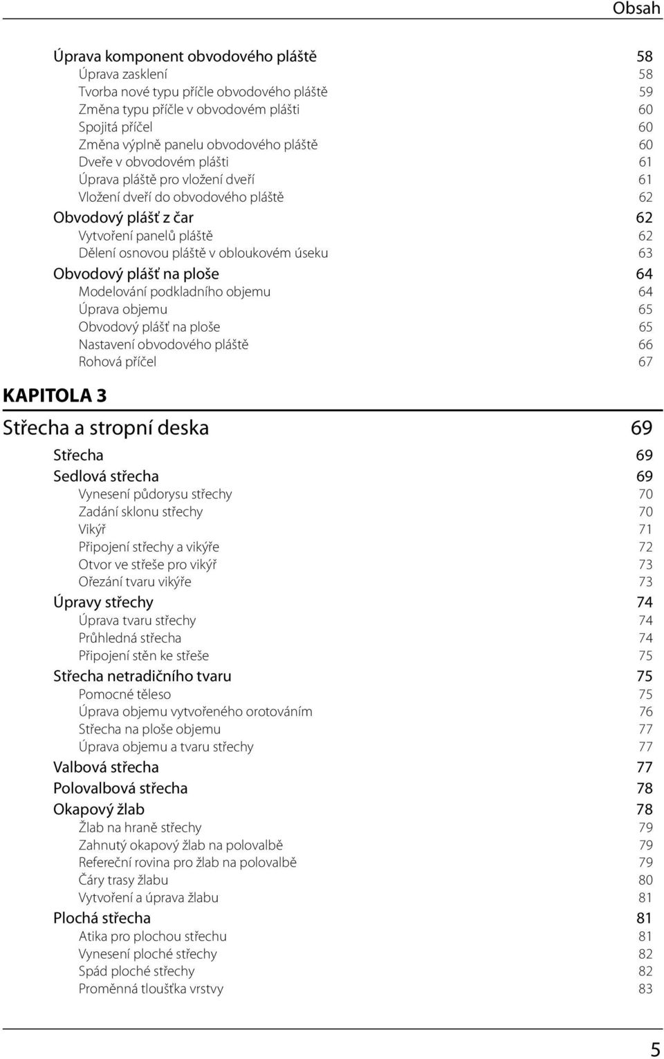 úseku 63 Obvodový plášť na ploše 64 Modelování podkladního objemu 64 Úprava objemu 65 Obvodový plášť na ploše 65 Nastavení obvodového pláště 66 Rohová příčel 67 KAPITOLA 3 Střecha a stropní deska 69