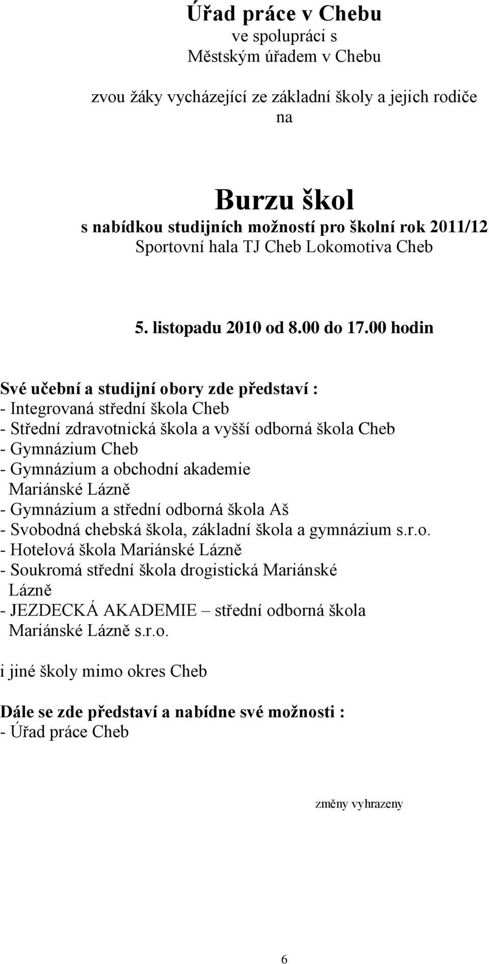 00 hodin Své učební a studijní obory zde představí : - Integrovaná střední škola Cheb - Střední zdravotnická škola a vyšší odborná škola Cheb - Gymnázium Cheb - Gymnázium a obchodní akademie