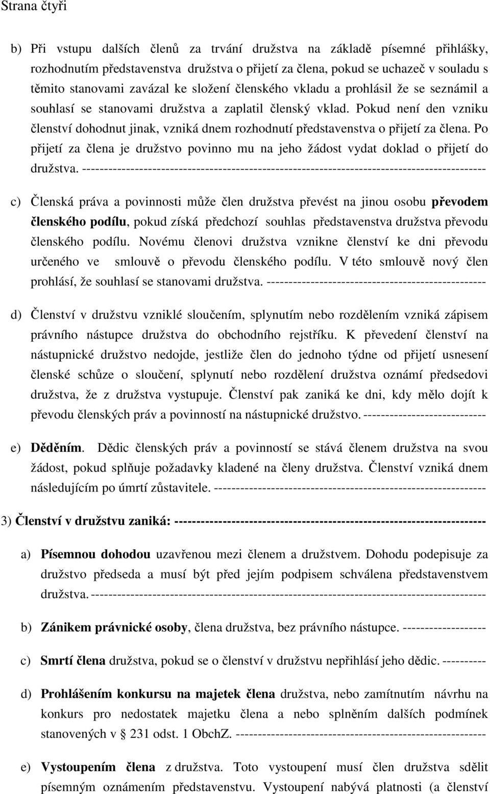 Pokud není den vzniku členství dohodnut jinak, vzniká dnem rozhodnutí představenstva o přijetí za člena. Po přijetí za člena je družstvo povinno mu na jeho žádost vydat doklad o přijetí do družstva.