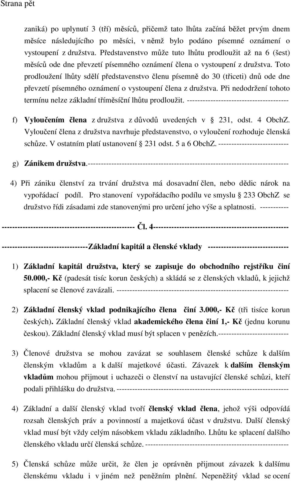 Toto prodloužení lhůty sdělí představenstvo členu písemně do 30 (třiceti) dnů ode dne převzetí písemného oznámení o vystoupení člena z družstva.