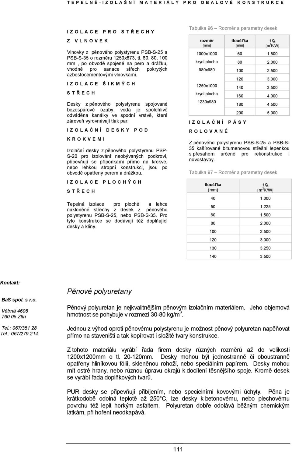 IZOLACE ŠIKMÝCH STŘ ECH Desky z pěnového polystyrenu spojované bezespárově ozuby, voda je spolehlivě odváděna kanálky ve spodní vrstvě, které zároveň vyrovnávají tlak par.