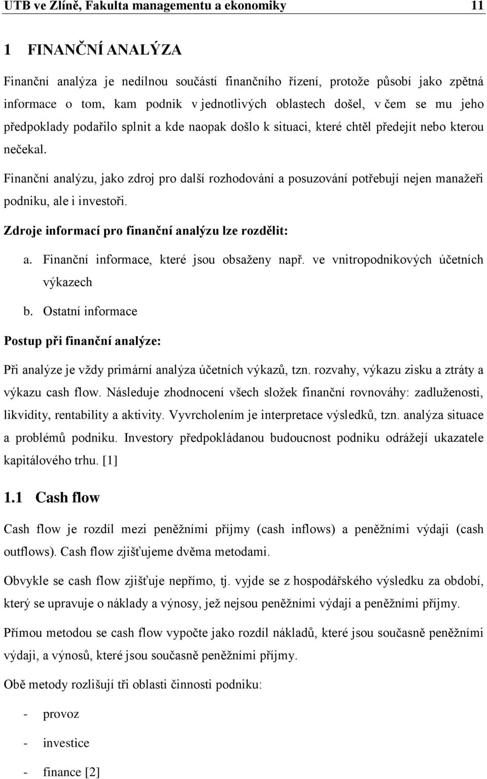 Finanční analýzu, jako zdroj pro další rozhodování a posuzování potřebují nejen manaţeři podniku, ale i investoři. Zdroje informací pro finanční analýzu lze rozdělit: a.