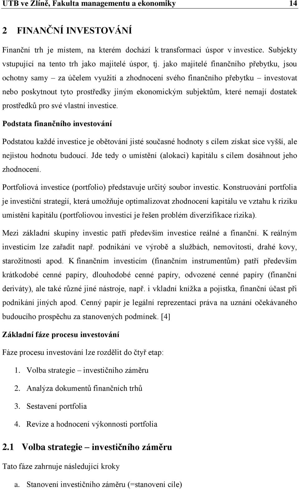 jako majitelé finančního přebytku, jsou ochotny samy za účelem vyuţití a zhodnocení svého finančního přebytku investovat nebo poskytnout tyto prostředky jiným ekonomickým subjektům, které nemají