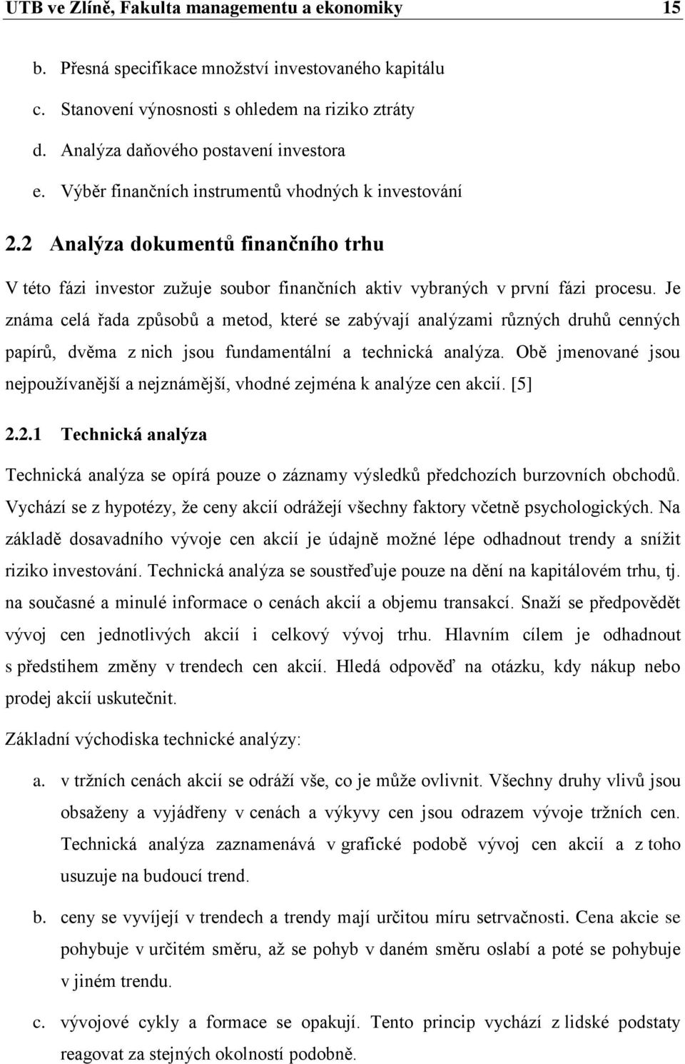 Je známa celá řada způsobů a metod, které se zabývají analýzami různých druhů cenných papírů, dvěma z nich jsou fundamentální a technická analýza.