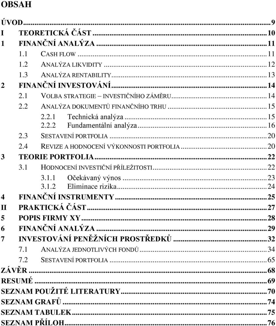 4 REVIZE A HODNOCENÍ VÝKONNOSTI PORTFOLIA... 20 3 TEORIE PORTFOLIA... 22 3.1 HODNOCENÍ INVESTIČNÍ PŘÍLEŢITOSTI... 22 3.1.1 Očekávaný výnos... 23 3.1.2 Eliminace rizika... 24 4 FINANČNÍ INSTRUMENTY.