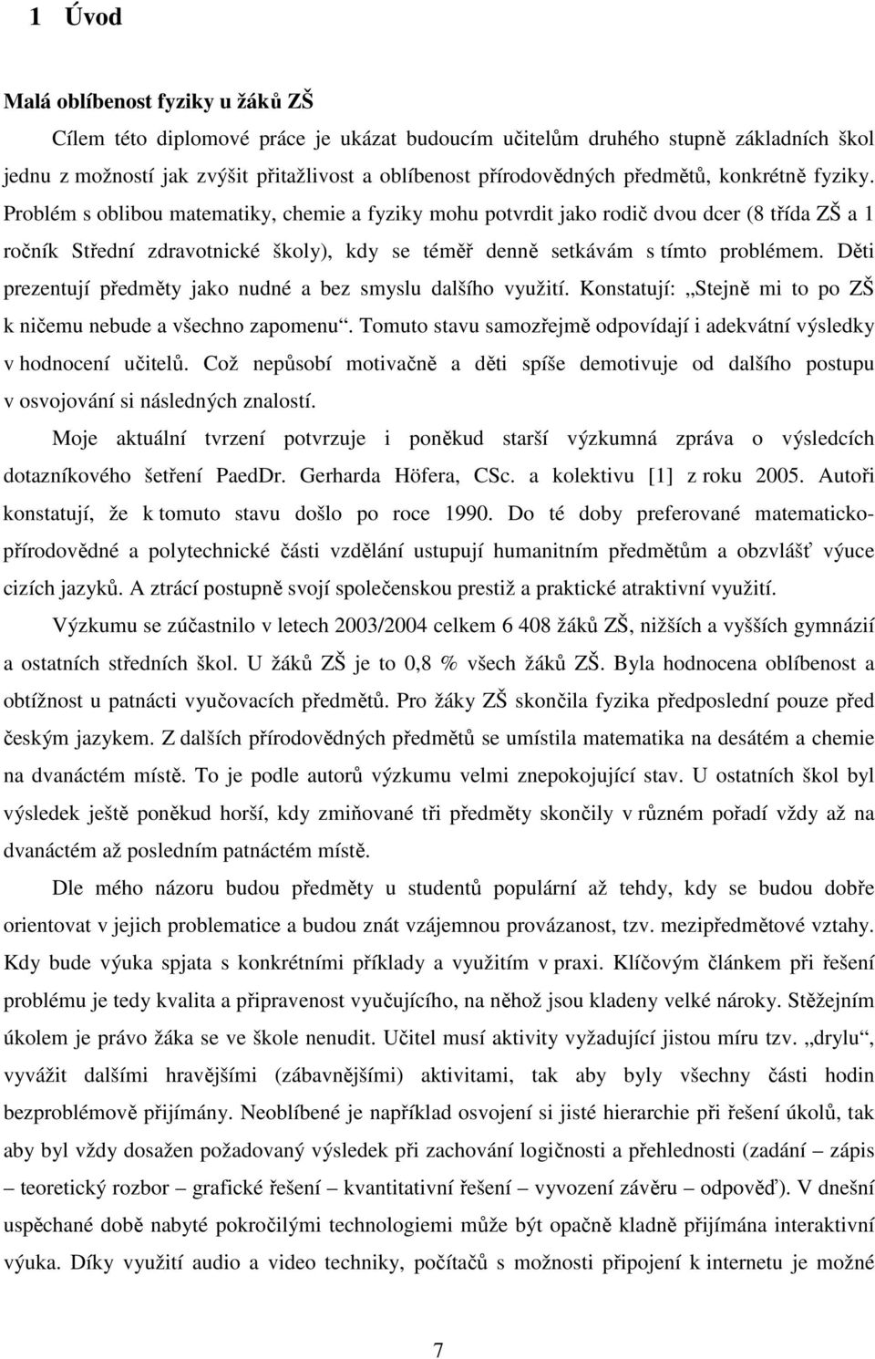 Problém s oblibou matematiky, chemie a fyziky mohu potvrdit jako rodič dvou dcer (8 třída ZŠ a 1 ročník Střední zdravotnické školy), kdy se téměř denně setkávám s tímto problémem.