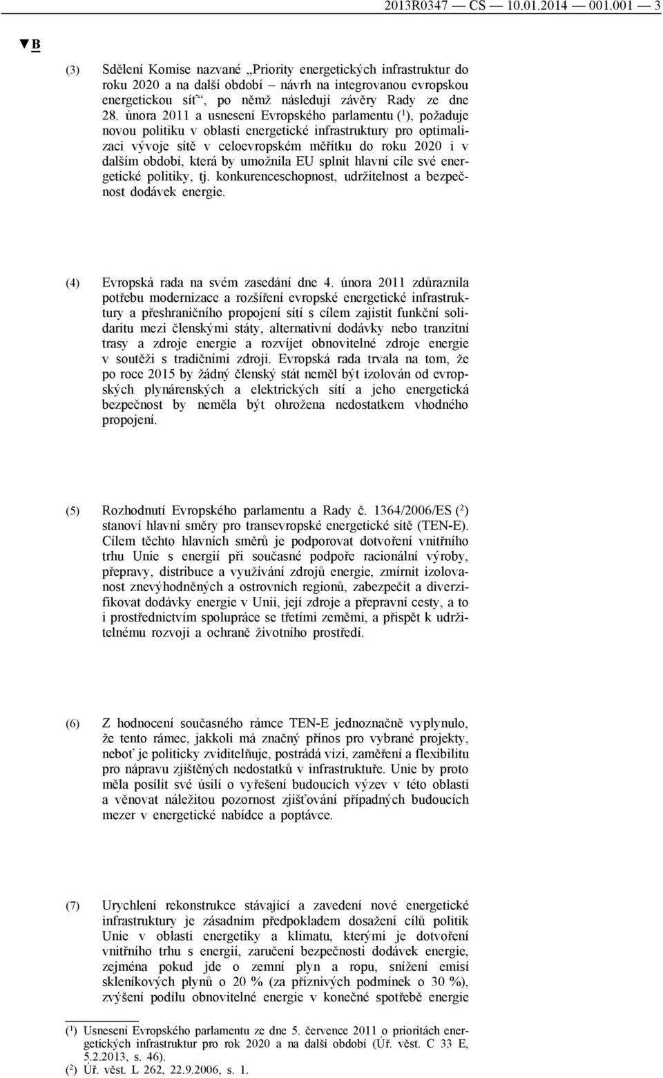 února 2011 a usnesení Evropského parlamentu ( 1 ), požaduje novou politiku v oblasti energetické infrastruktury pro optimalizaci vývoje sítě v celoevropském měřítku do roku 2020 i v dalším období,