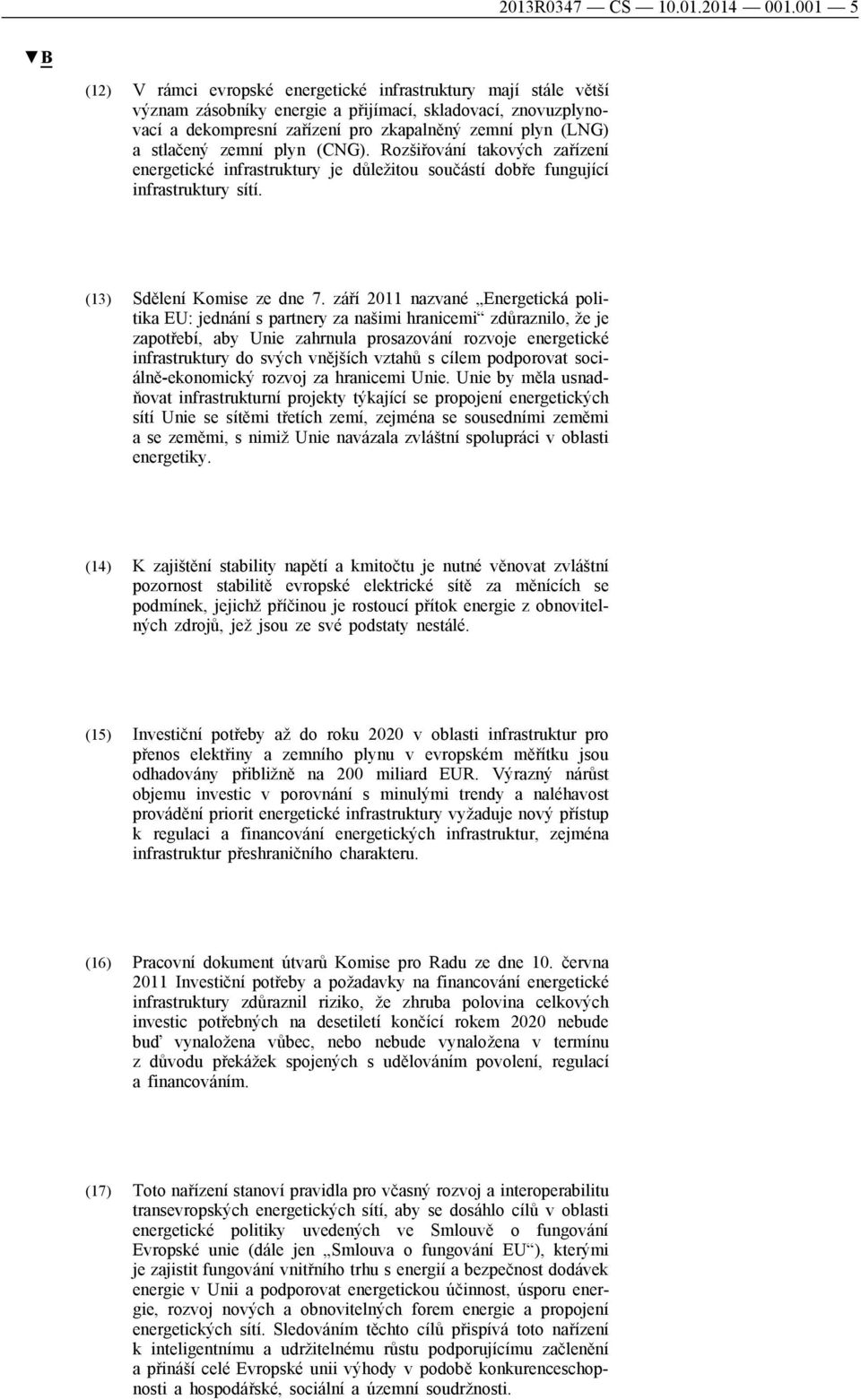 stlačený zemní plyn (CNG). Rozšiřování takových zařízení energetické infrastruktury je důležitou součástí dobře fungující infrastruktury sítí. (13) Sdělení Komise ze dne 7.