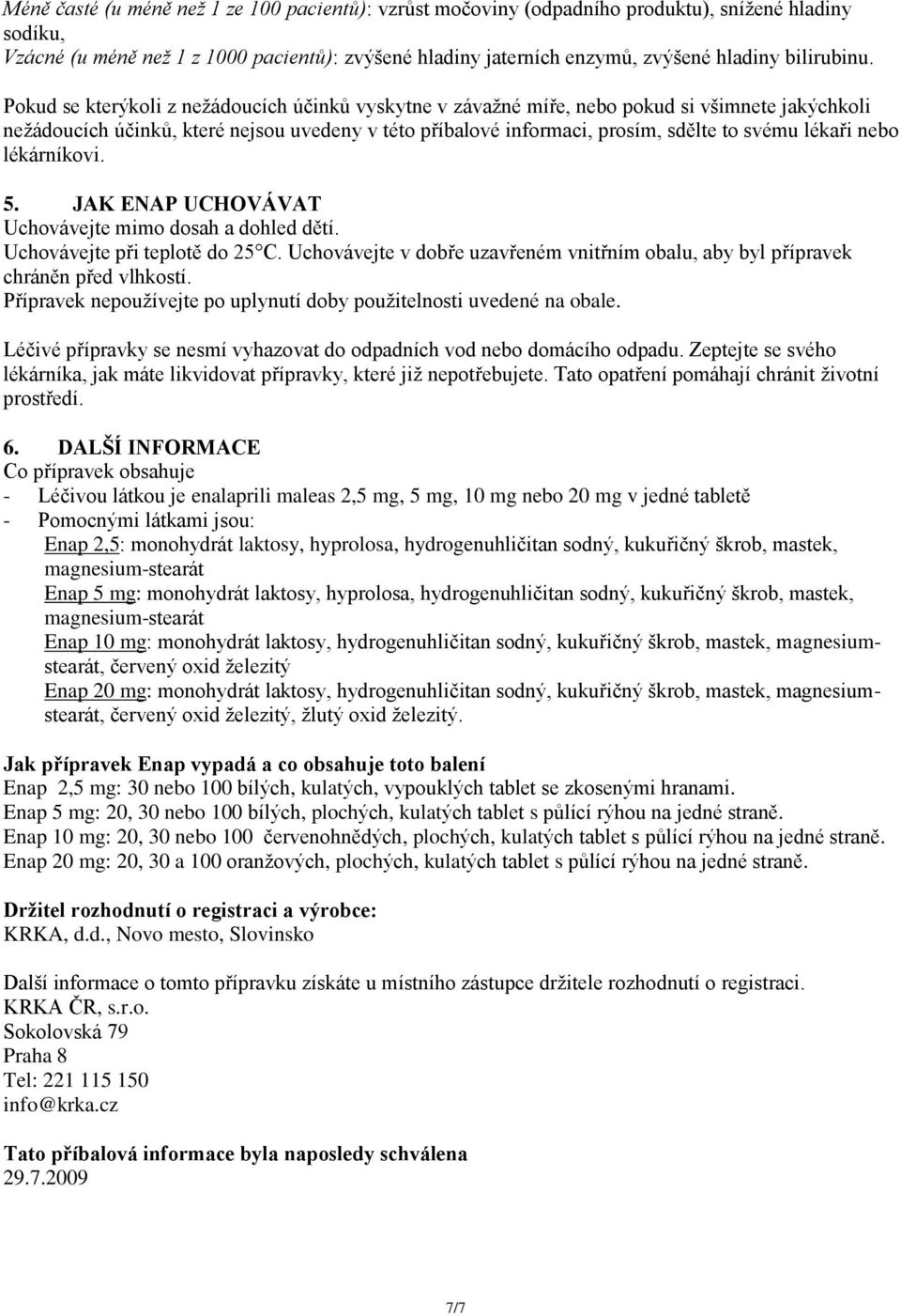 Pokud se kterýkoli z nežádoucích účinků vyskytne v závažné míře, nebo pokud si všimnete jakýchkoli nežádoucích účinků, které nejsou uvedeny v této příbalové informaci, prosím, sdělte to svému lékaři