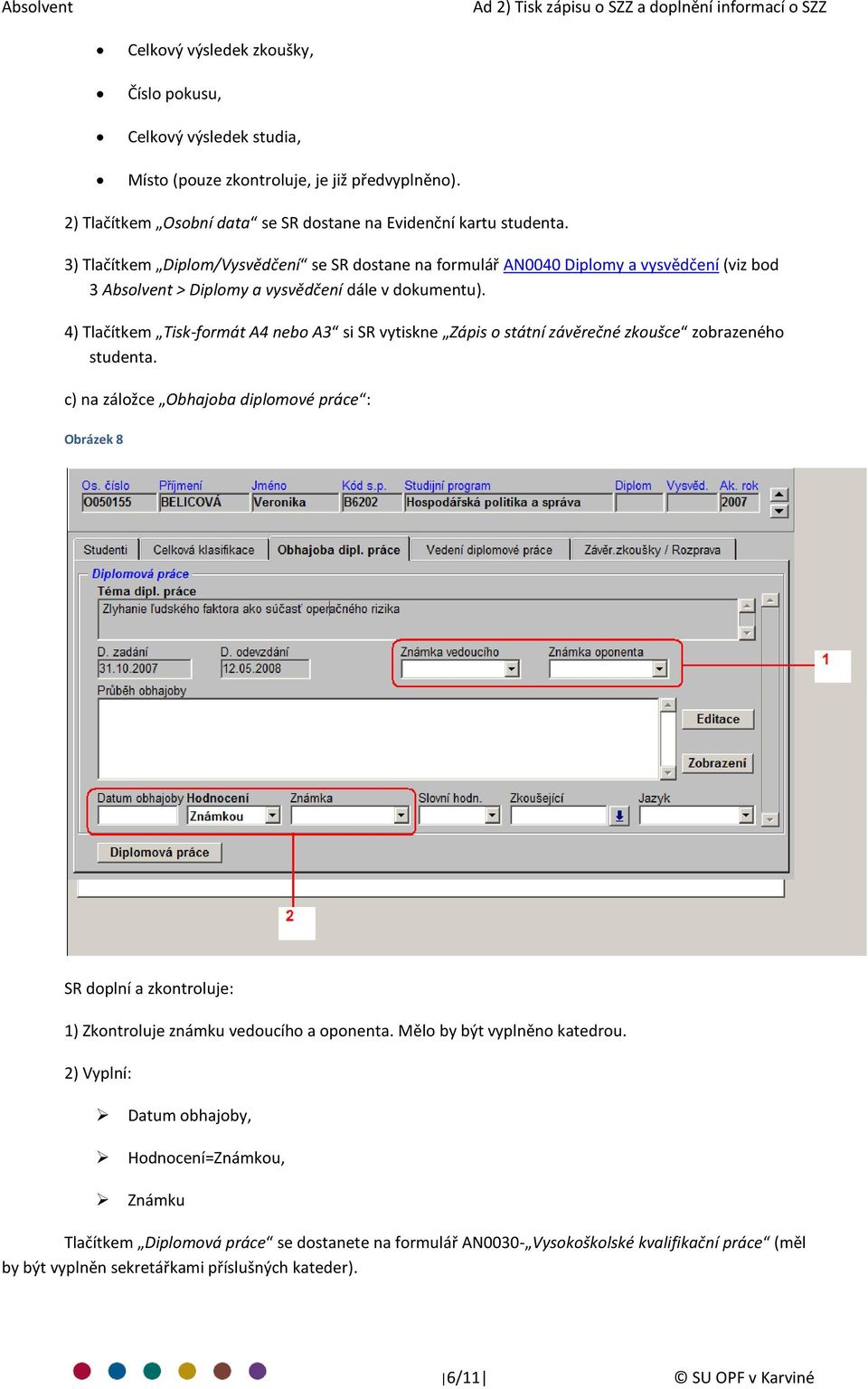 3) Tlačítkem Diplom/Vysvědčení se SR dostane na formulář AN0040 Diplomy a vysvědčení (viz bod 3 Absolvent > Diplomy a vysvědčení dále v dokumentu).