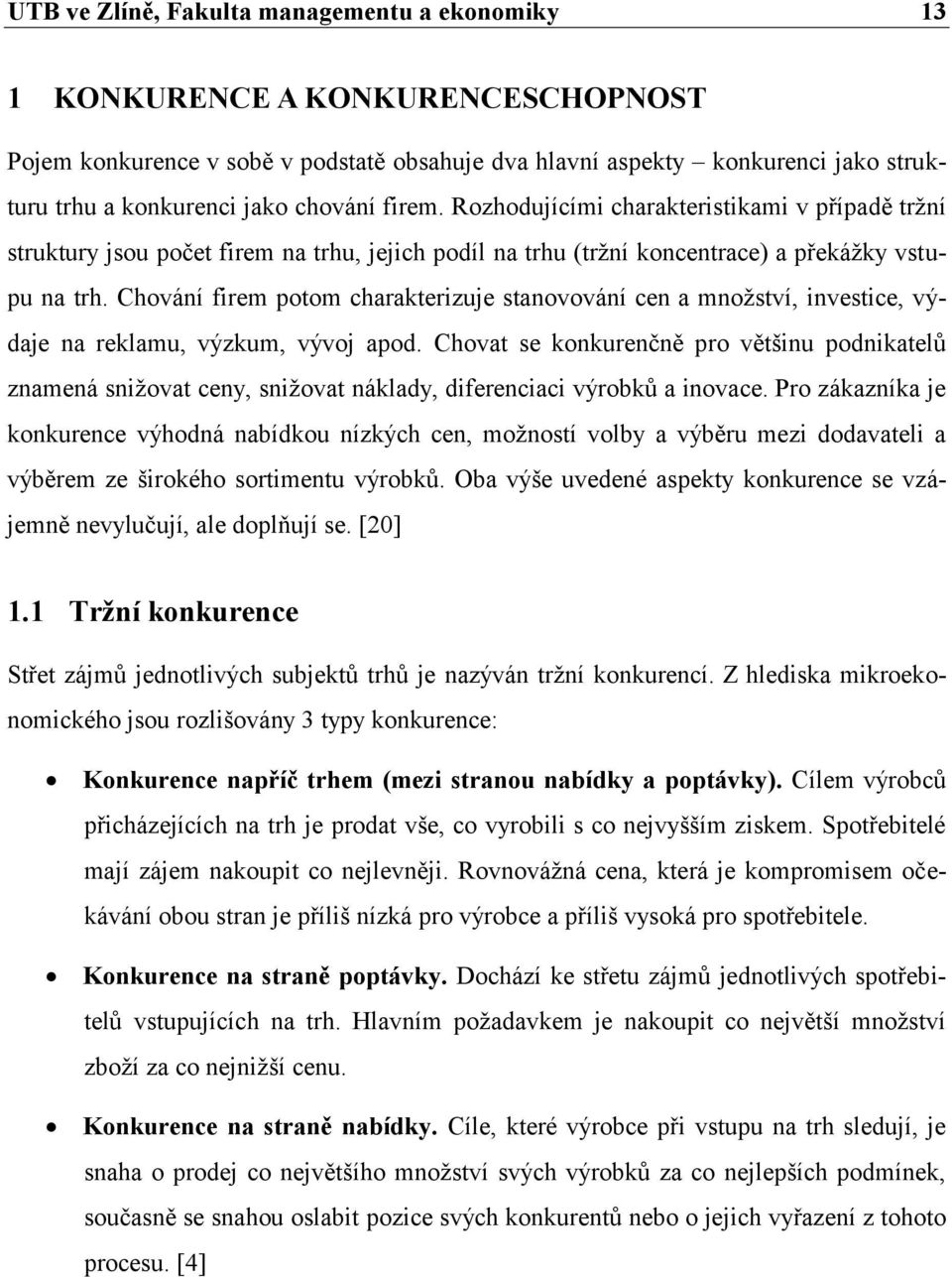 Chování firem potom charakterizuje stanovování cen a mnoţství, investice, výdaje na reklamu, výzkum, vývoj apod.