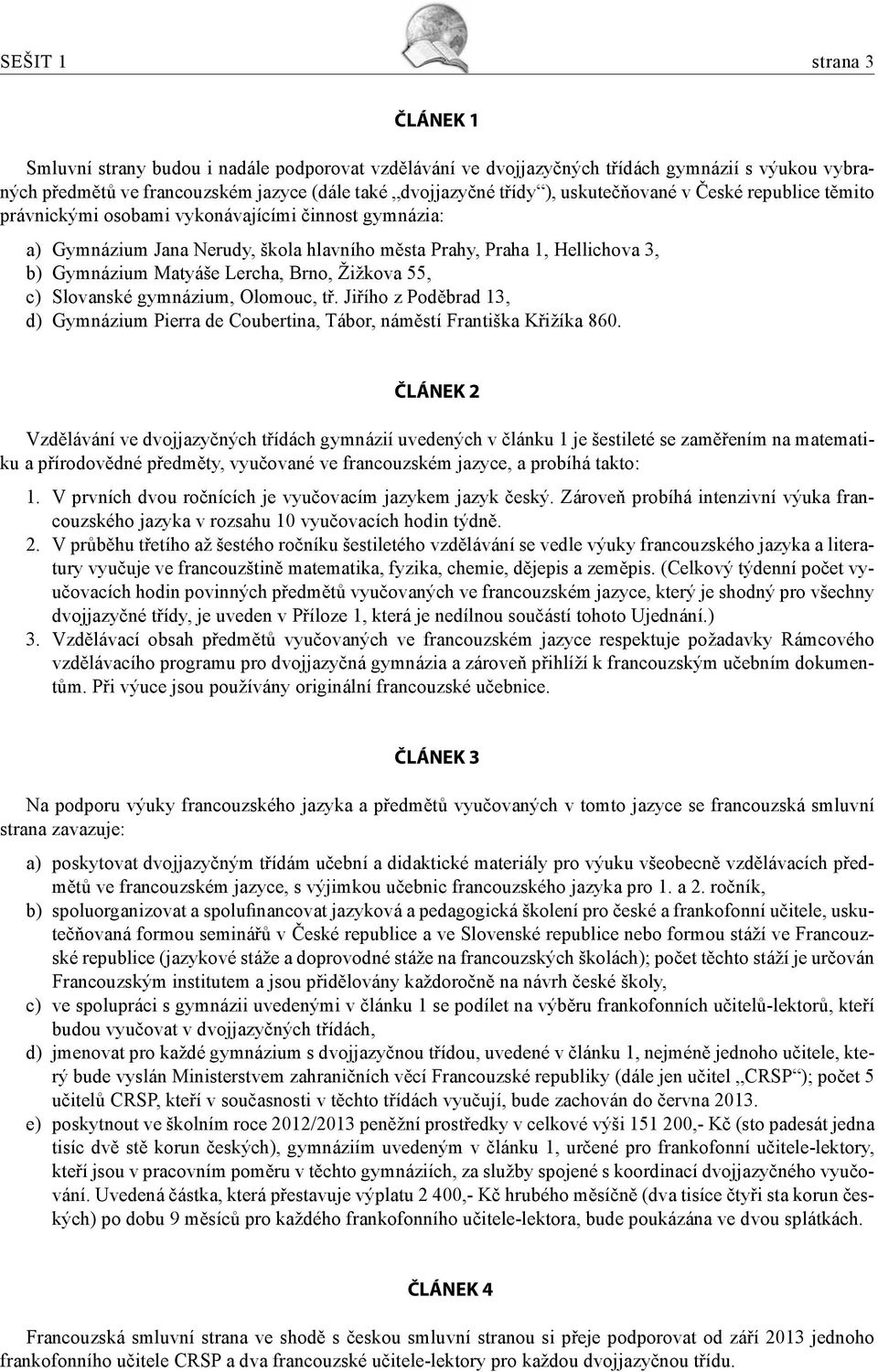 Brno, Žižkova 55, c) Slovanské gymnázium, Olomouc, tř. Jiřího z Poděbrad 13, d) Gymnázium Pierra de Coubertina, Tábor, náměstí Františka Křižíka 860.