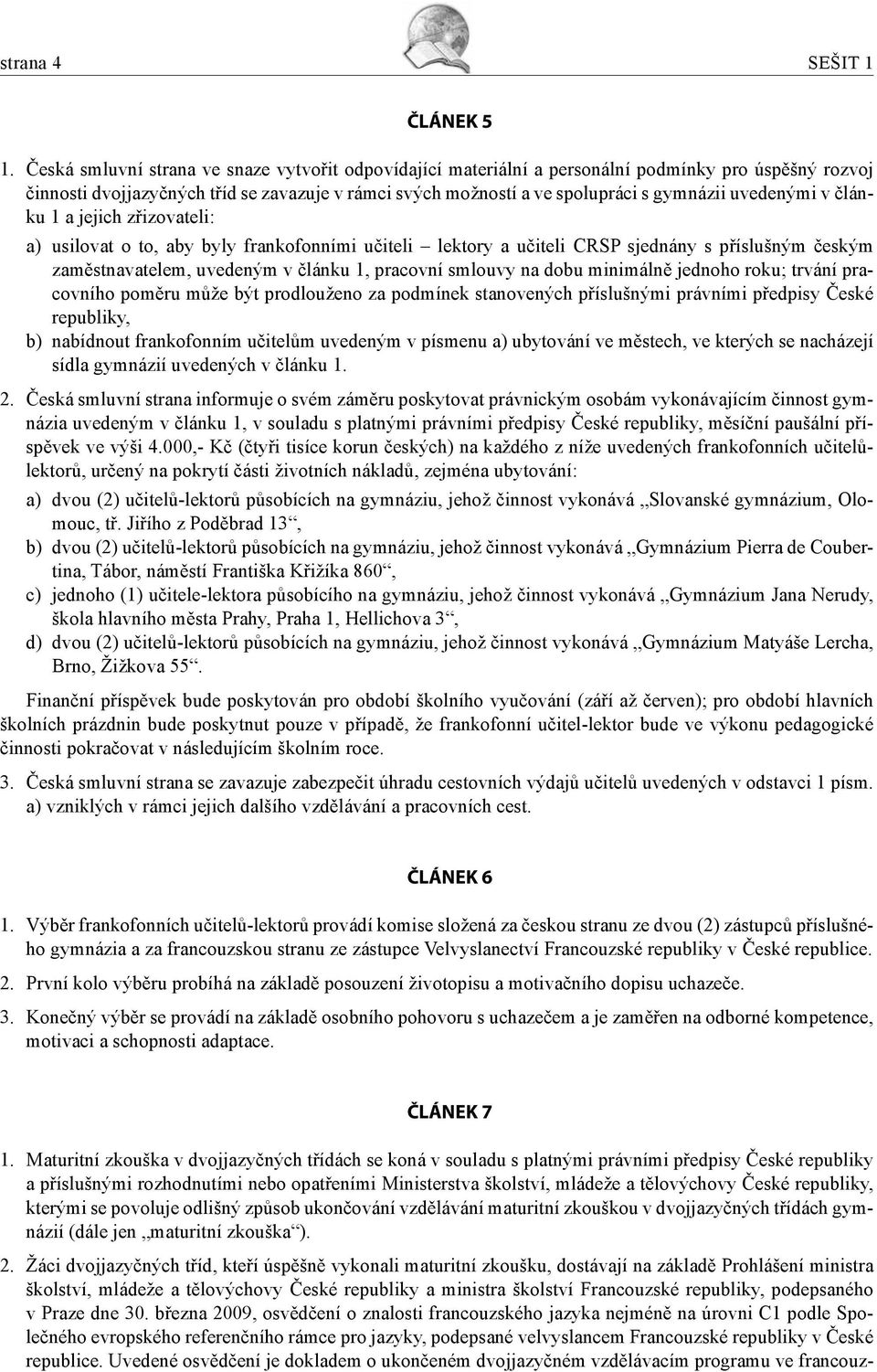 uvedenými v článku 1 a jejich zřizovateli: a) usilovat o to, aby byly frankofonními učiteli lektory a učiteli CRSP sjednány s příslušným českým zaměstnavatelem, uvedeným v článku 1, pracovní smlouvy