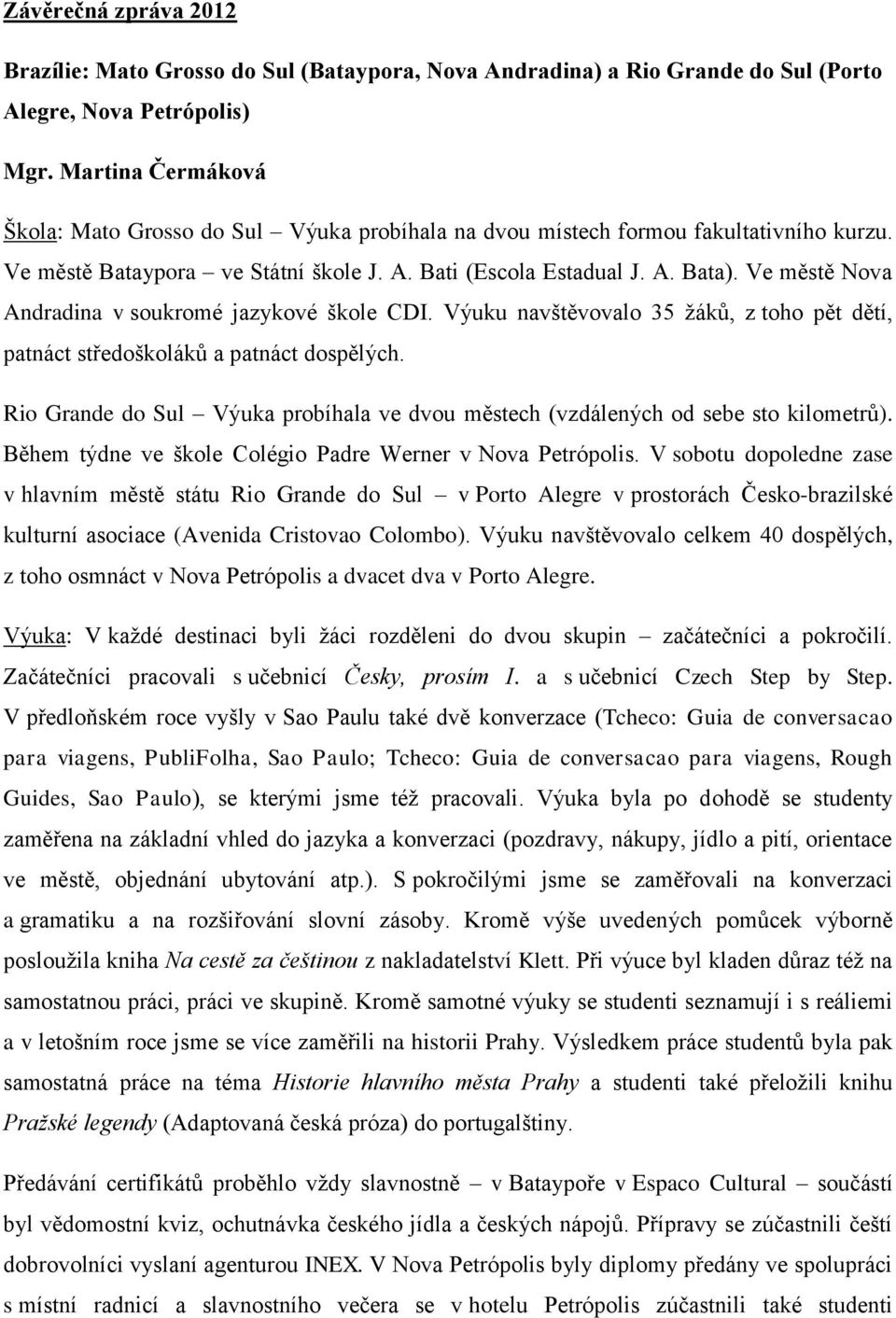 Ve městě Nova Andradina v soukromé jazykové škole CDI. Výuku navštěvovalo 35 žáků, z toho pět dětí, patnáct středoškoláků a patnáct dospělých.