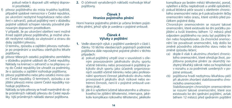 V případě, že po ukončení ošetření není možné ihned zajistit převoz pojištěného, je možné uhradit nezbytné náklady za ubytování a stravu do doby zajištění převozu.