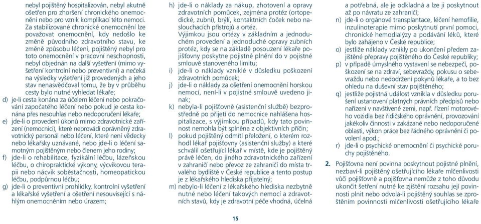 nebyl objednán na další vyšetření (mimo vyšetření kontrolní nebo preventivní) a nečeká na výsledky vyšetření již provedených a jeho stav nenasvědčoval tomu, že by v průběhu cesty bylo nutné vyhledat