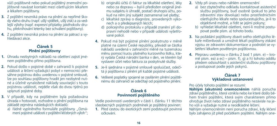 Z pojištění nevzniká právo na plnění za pátrací a vyhledávací akce. Článek 5 Plnění pojišťovny 1. Úhradu nezbytných nákladů na ošetření zajistí jménem pojištěného přímo pojišťovna. 2.