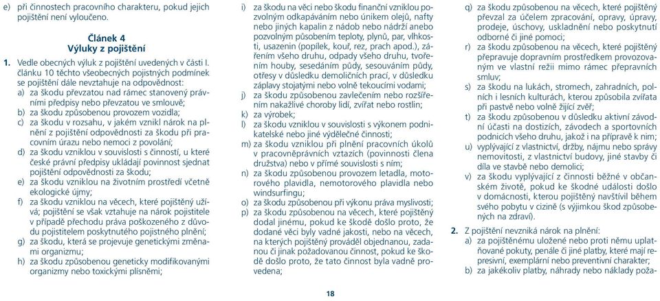 způsobenou provozem vozidla; c) za škodu v rozsahu, v jakém vznikl nárok na plnění z pojištění odpovědnosti za škodu při pracovním úrazu nebo nemoci z povolání; d) za škodu vzniklou v souvislosti s