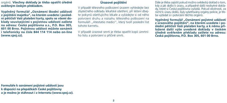 adresu: Česká pojišťovna a.s., P.O. Box 305, 601 00 Brno. Pojistnou událost můžete oznámit i telefonicky na čísle 844 114 114 nebo on-line (www.cpoj.cz).