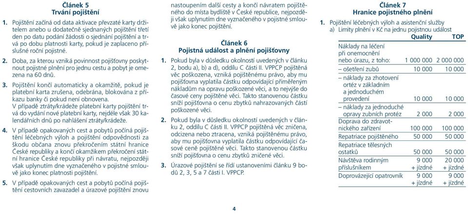 zaplaceno příslušné roční pojistné. 2. Doba, za kterou vzniká povinnost pojišťovny poskytnout pojistné plnění pro jednu cestu a pobyt je omezena na 60 dnů. 3.