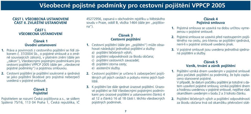 , o pojistné smlouvě a o změně souvisejících zákonů, v platném znění (dále jen zákon ), Všeobecnými pojistnými podmínkami pro cestovní pojištění VPPCP 2005 (dále jen všeobecné pojistné podmínky ) a