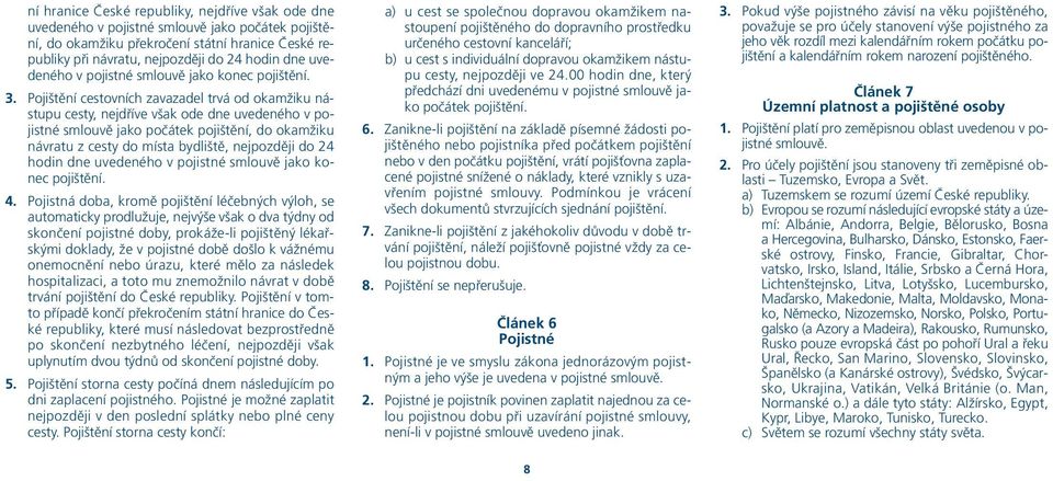 Pojištění cestovních zavazadel trvá od okamžiku nástupu cesty, nejdříve však ode dne uvedeného v pojistné smlouvě jako počátek pojištění, do okamžiku návratu z cesty do místa bydliště, nejpozději do