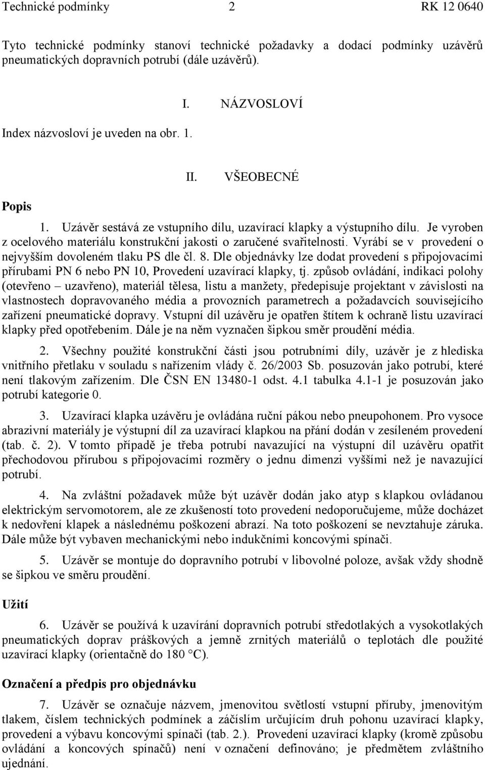 Vyrábí se v provedení o nejvyšším dovoleném tlaku PS dle čl. 8. Dle objednávky lze dodat provedení s připojovacími přírubami PN 6 nebo PN 10, Provedení uzavírací klapky, tj.