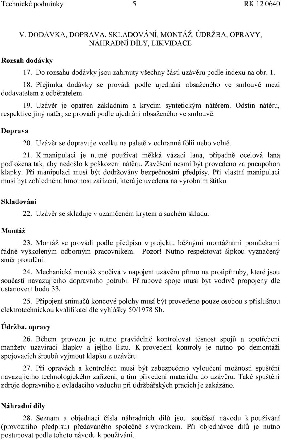 Uzávěr je opatřen základním a krycím syntetickým nátěrem. Odstín nátěru, respektive jiný nátěr, se provádí podle ujednání obsaţeného ve smlouvě. Doprava 20.