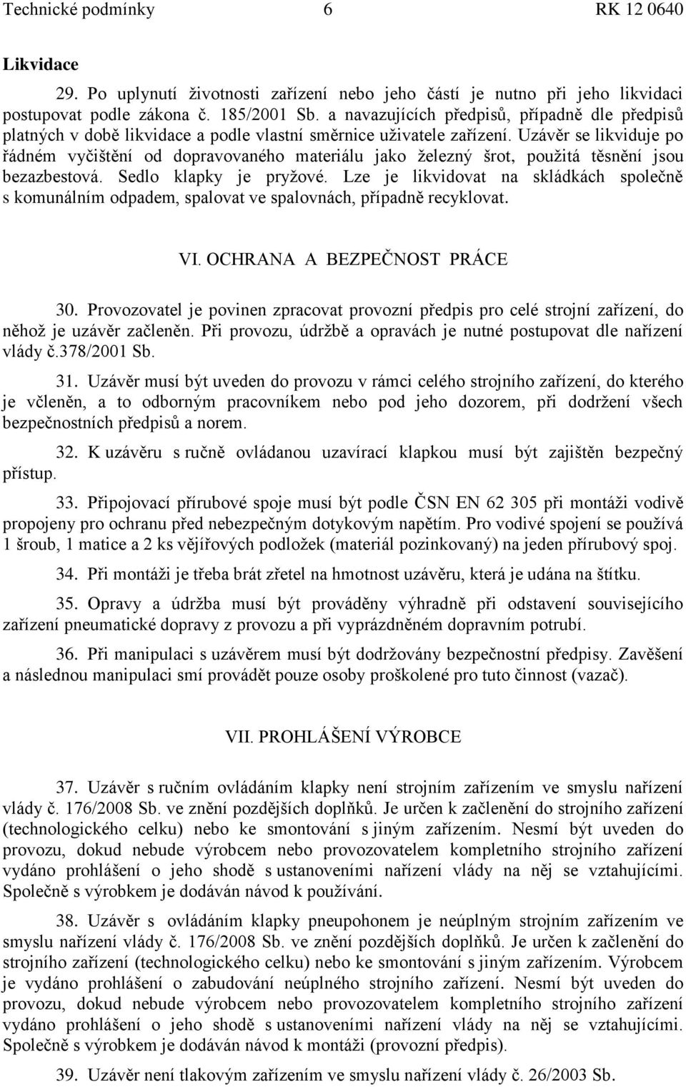 Uzávěr se likviduje po řádném vyčištění od dopravovaného materiálu jako ţelezný šrot, pouţitá těsnění jsou bezazbestová. Sedlo klapky je pryţové.