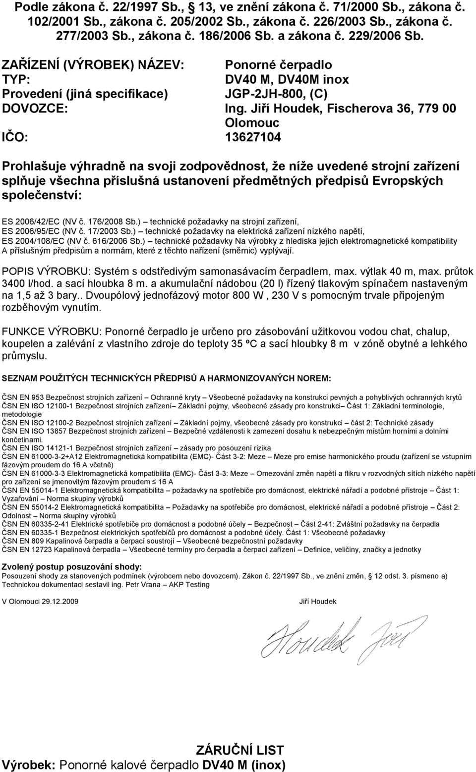 Jiří Houdek, Fischerova 36, 779 00 Olomouc IČO: 13627104 Prohlašuje výhradně na svoji zodpovědnost, že níže uvedené strojní zařízení splňuje všechna příslušná ustanovení předmětných předpisů