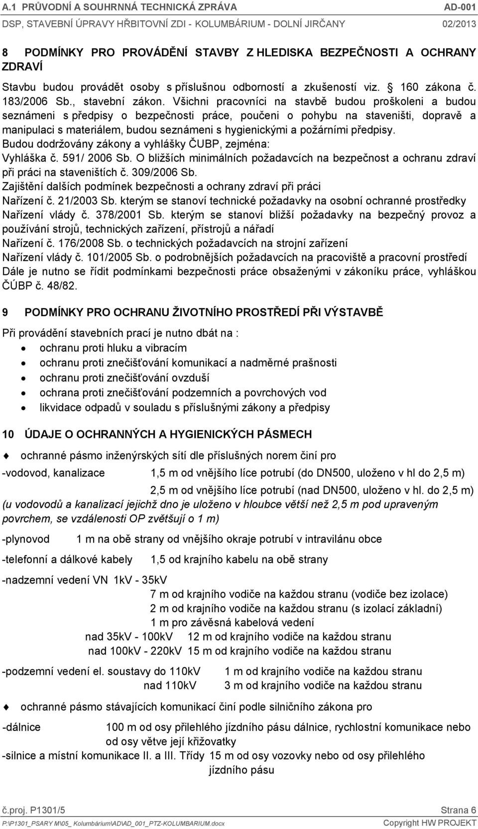 požárními předpisy. Budou dodržovány zákony a vyhlášky ČUBP, zejména: Vyhláška č. 591/ 2006 Sb. O bližších minimálních požadavcích na bezpečnost a ochranu zdraví při práci na staveništích č.