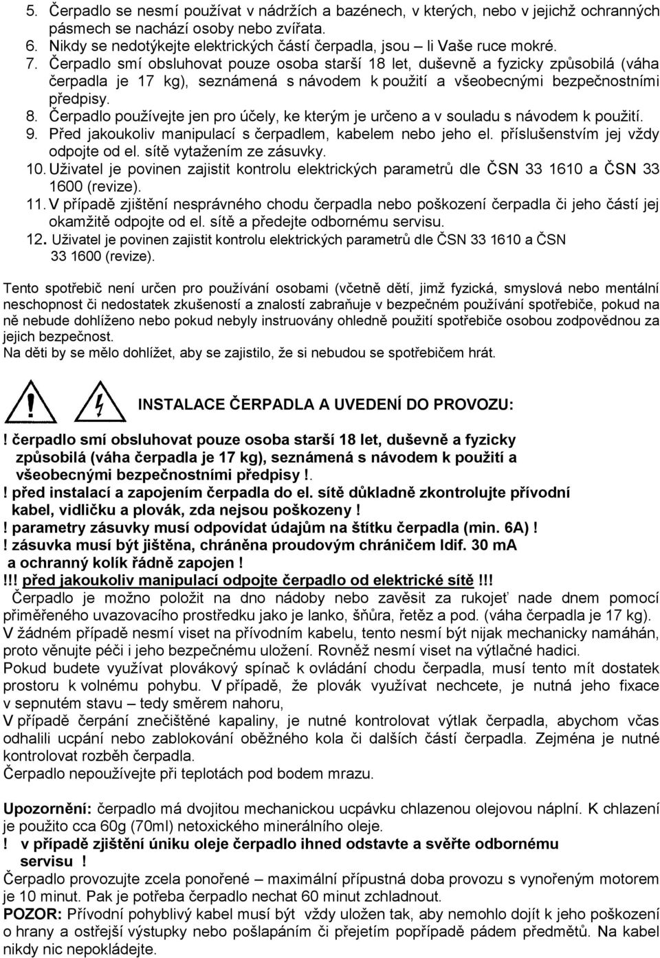 Čerpadlo smí obsluhovat pouze osoba starší 18 let, duševně a fyzicky způsobilá (váha čerpadla je 17 kg), seznámená s návodem k použití a všeobecnými bezpečnostními předpisy. 8.