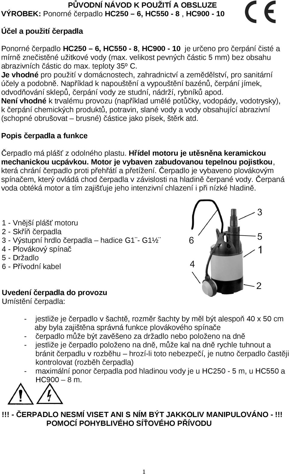 Je vhodné pro použití v domácnostech, zahradnictví a zemědělství, pro sanitární účely a podobně.