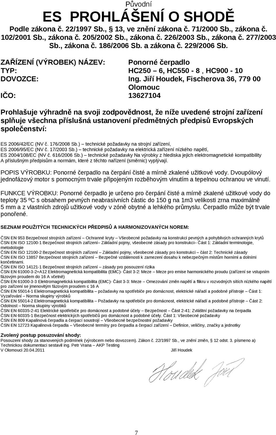 Jiří Houdek, Fischerova 36, 779 00 Olomouc IČO: 13627104 Prohlašuje výhradně na svoji zodpovědnost, že níže uvedené strojní zařízení splňuje všechna příslušná ustanovení předmětných předpisů