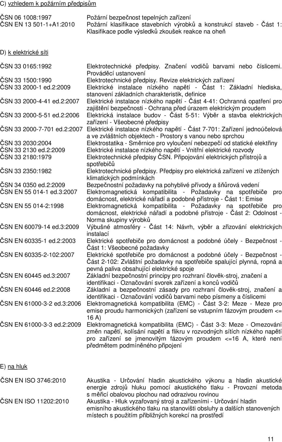 Revize elektrických zařízení ČSN 33 2000-1 ed.2:2009 Elektrické instalace nízkého napětí - Část 1: Základní hlediska, stanovení základních charakteristik, definice ČSN 33 2000-4-41 ed.