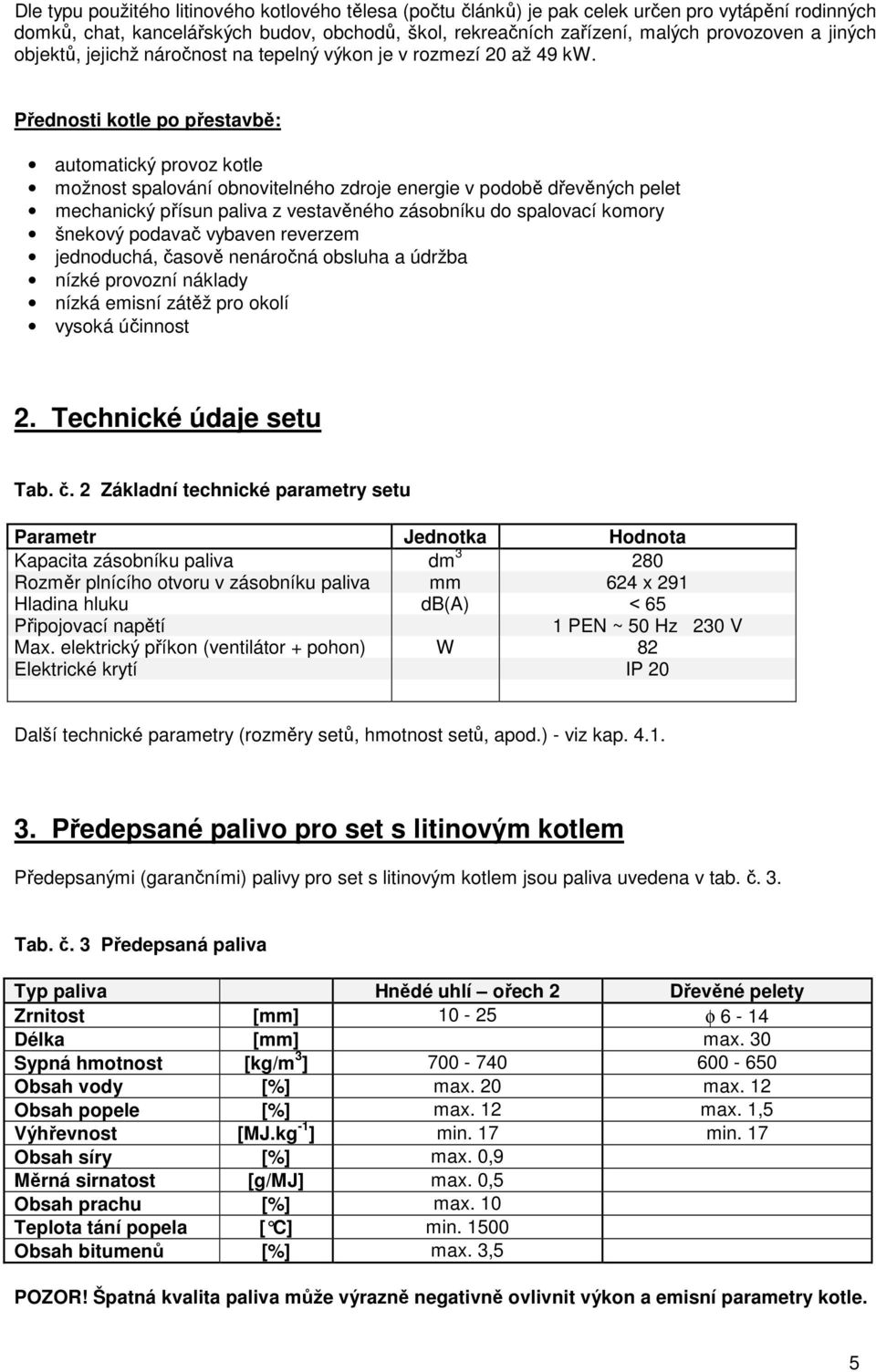 Přednosti kotle po přestavbě: automatický provoz kotle možnost spalování obnovitelného zdroje energie v podobě dřevěných pelet mechanický přísun paliva z vestavěného zásobníku do spalovací komory