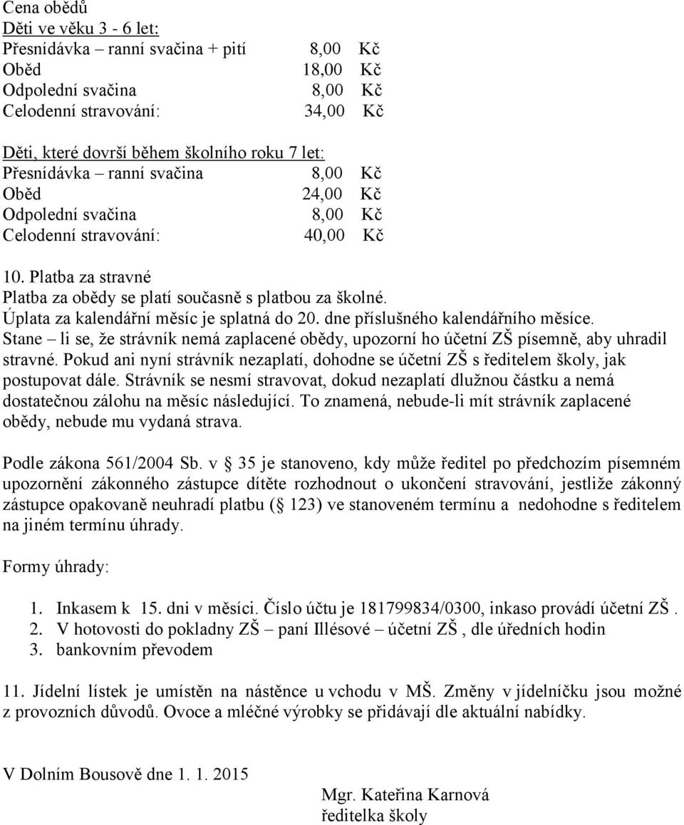 Stane li se, že strávník nemá zaplacené obědy, upozorní ho účetní ZŠ písemně, aby uhradil stravné. Pokud ani nyní strávník nezaplatí, dohodne se účetní ZŠ s ředitelem školy, jak postupovat dále.