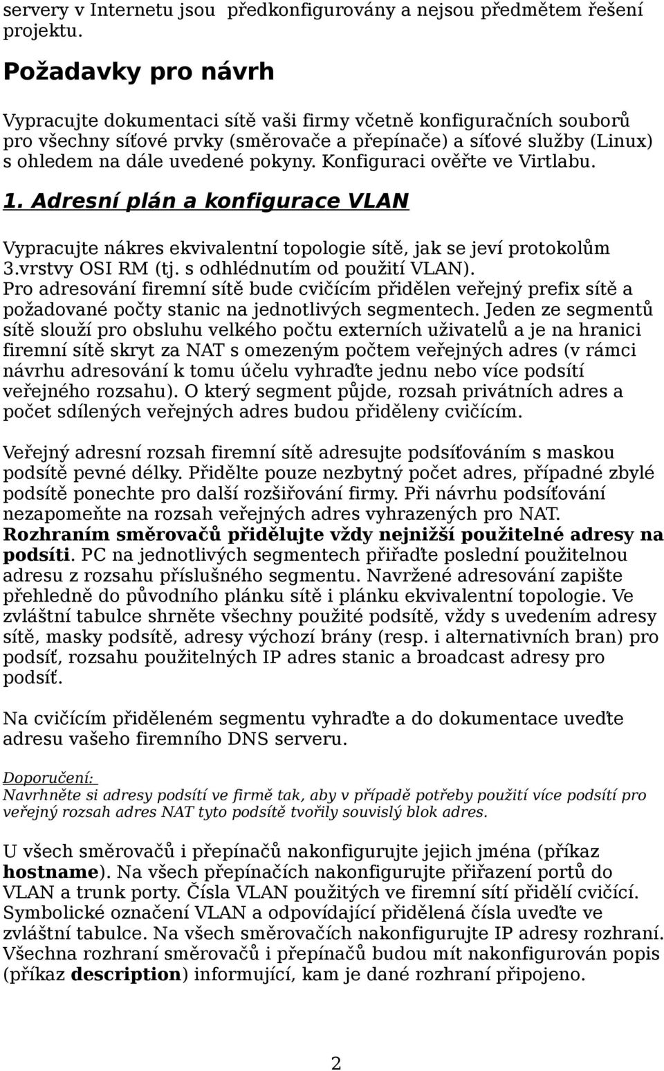 Konfiguraci ověřte ve Virtlabu. 1. Adresní plán a konfigurace VLAN Vypracujte nákres ekvivalentní topologie sítě, jak se jeví protokolům 3.vrstvy OSI RM (tj. s odhlédnutím od použití VLAN).