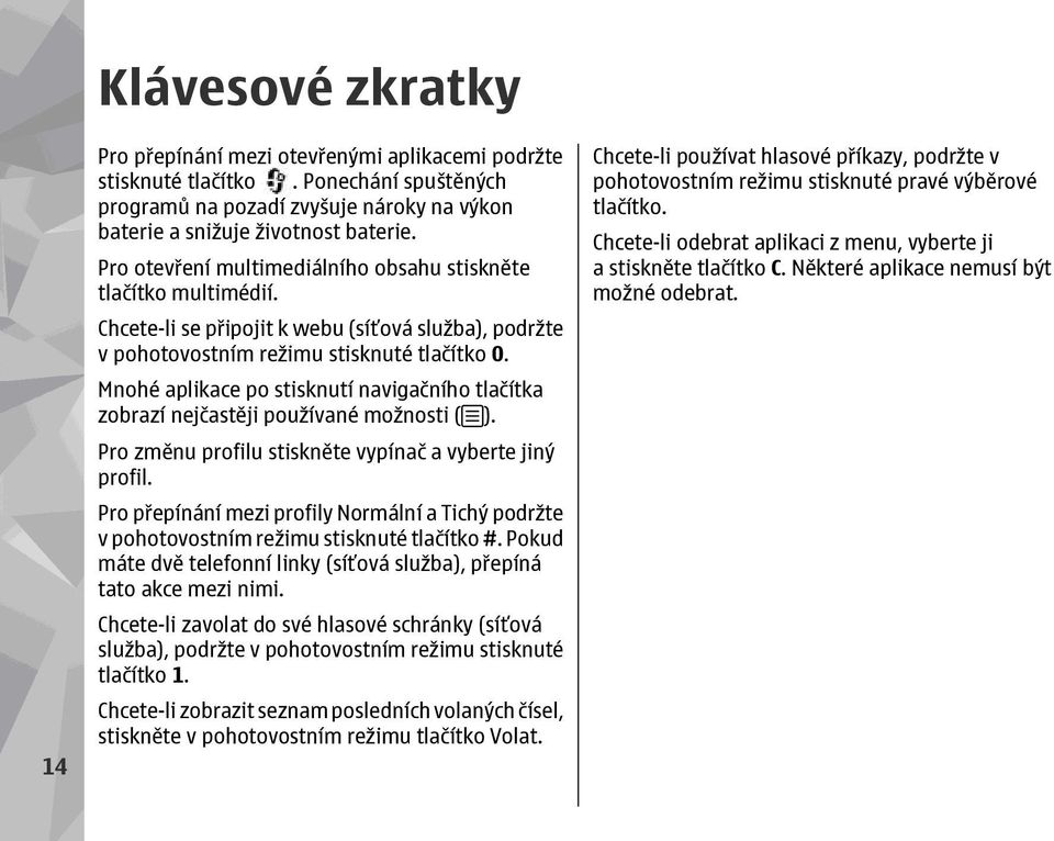 Mnohé aplikace po stisknutí navigačního tlačítka zobrazí nejčastěji používané možnosti ( ). Pro změnu profilu stiskněte vypínač a vyberte jiný profil.