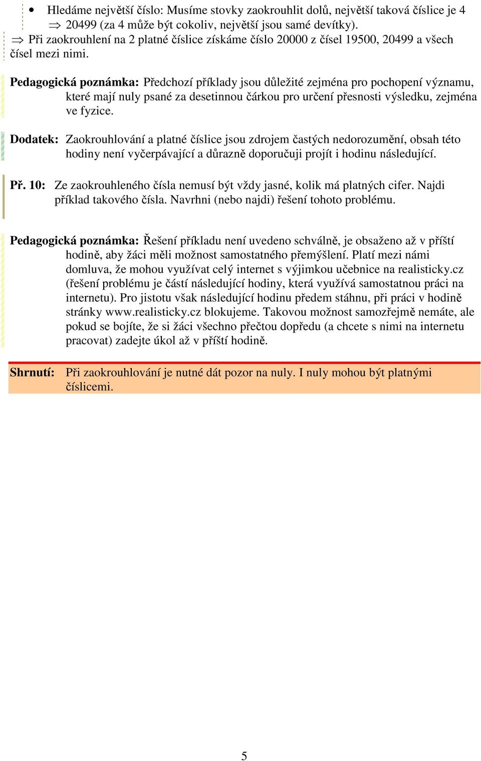 Pedagogická poznámka: Předchozí příklady jsou důležité zejména pro pochopení významu, které mají nuly psané za desetinnou čárkou pro určení přesnosti výsledku, zejména ve fyzice.