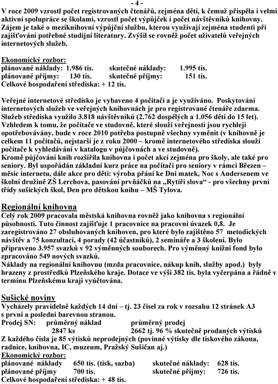 plánované náklady: 1.986 tis. skutečné náklady: 1.995 tis. plánované příjmy: 130 tis. skutečné příjmy: 151 tis. Celkové hospodaření střediska: + 12 tis.