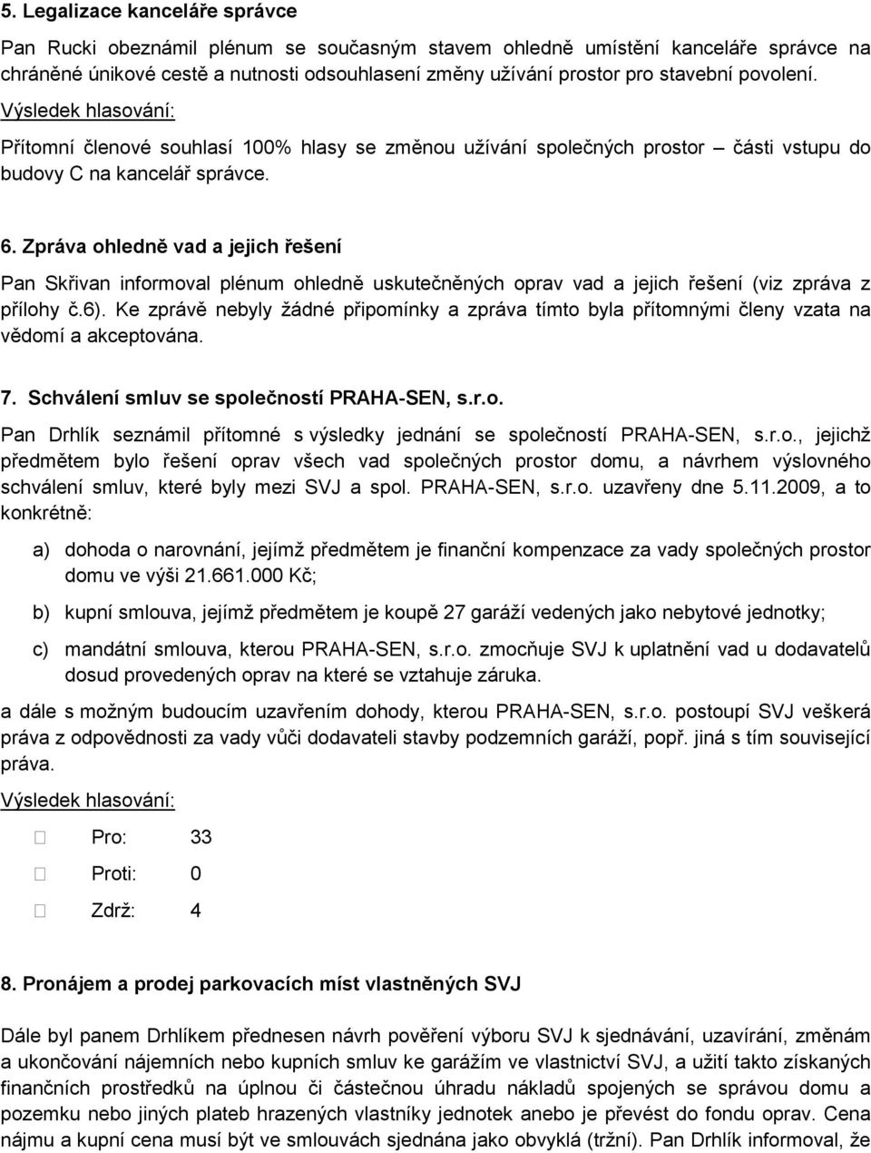 Zpráva ohledně vad a jejich řešení Pan Skřivan informoval plénum ohledně uskutečněných oprav vad a jejich řešení (viz zpráva z přílohy č.6).