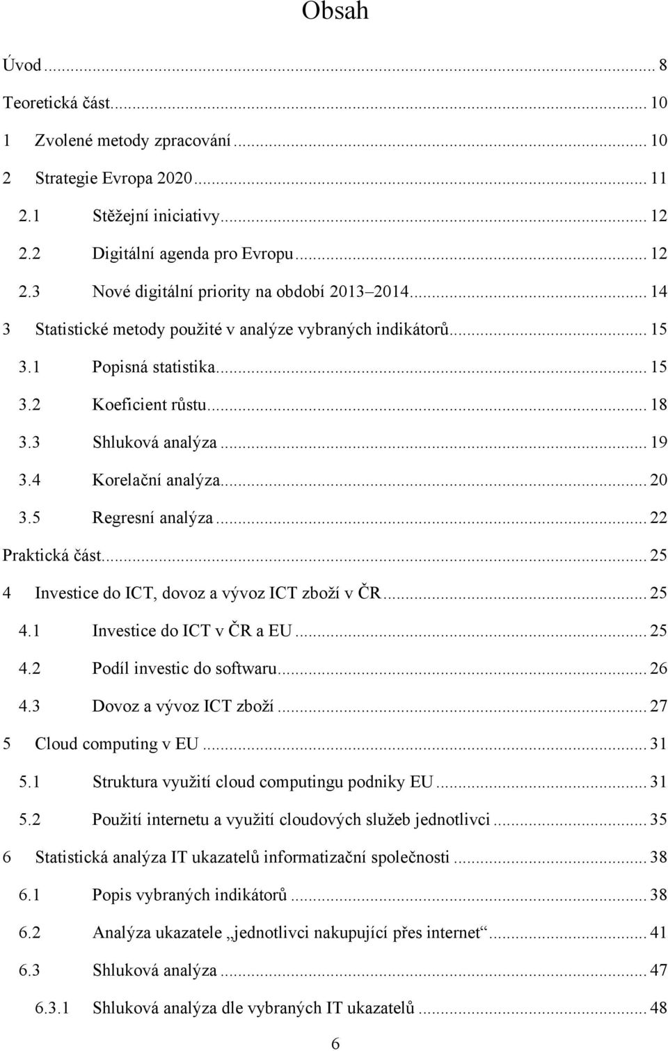 5 Regresní analýza... 22 Praktická část... 25 4 Investice do ICT, dovoz a vývoz ICT zboží v ČR... 25 4.1 Investice do ICT v ČR a EU... 25 4.2 Podíl investic do softwaru... 26 4.