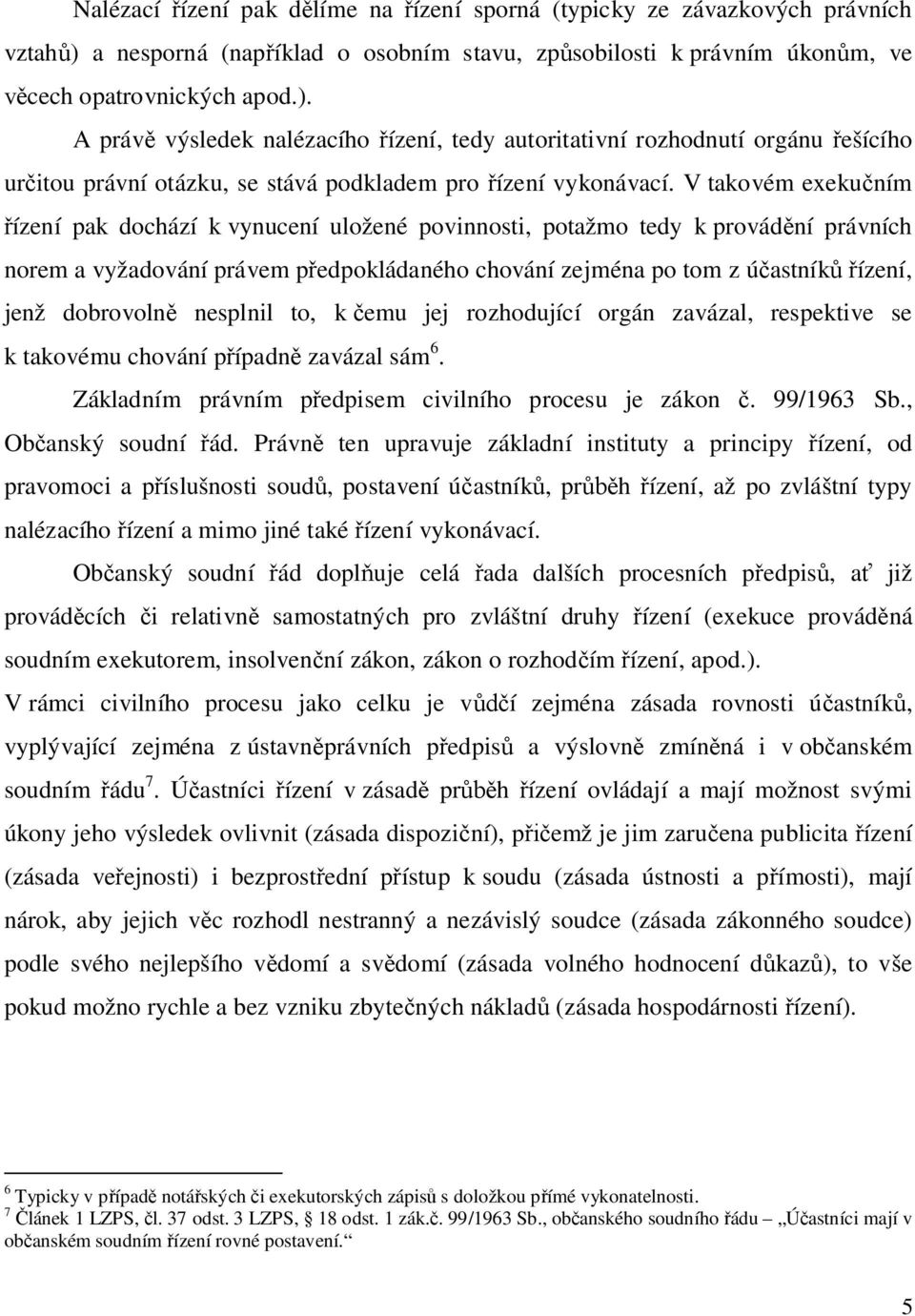 A práv výsledek nalézacího ízení, tedy autoritativní rozhodnutí orgánu ešícího ur itou právní otázku, se stává podkladem pro ízení vykonávací.