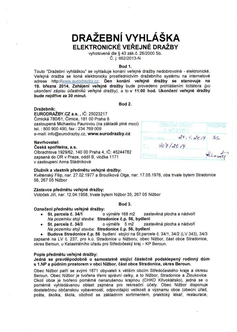 Zahájení veřejné dražby bude provedeno prohlášením licitátora (po ukončení zápisu účastníků veřejné dražby), a to v 11:00 hod. Ukončení veřejné dražby bude nejdříve za 30 minut. Bod 2.