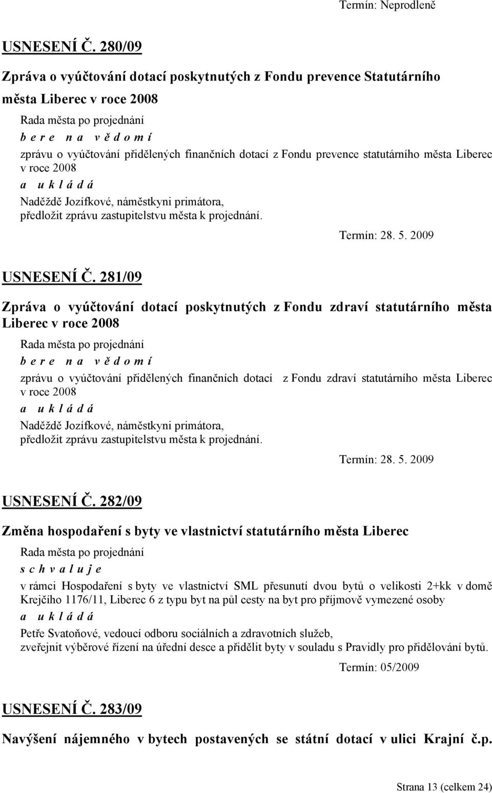 roce 2008 Naděždě Jozífkové, náměstkyni primátora, předložit zprávu zastupitelstvu města k projednání. Termín: 28. 5. 2009 USNESENÍ Č.