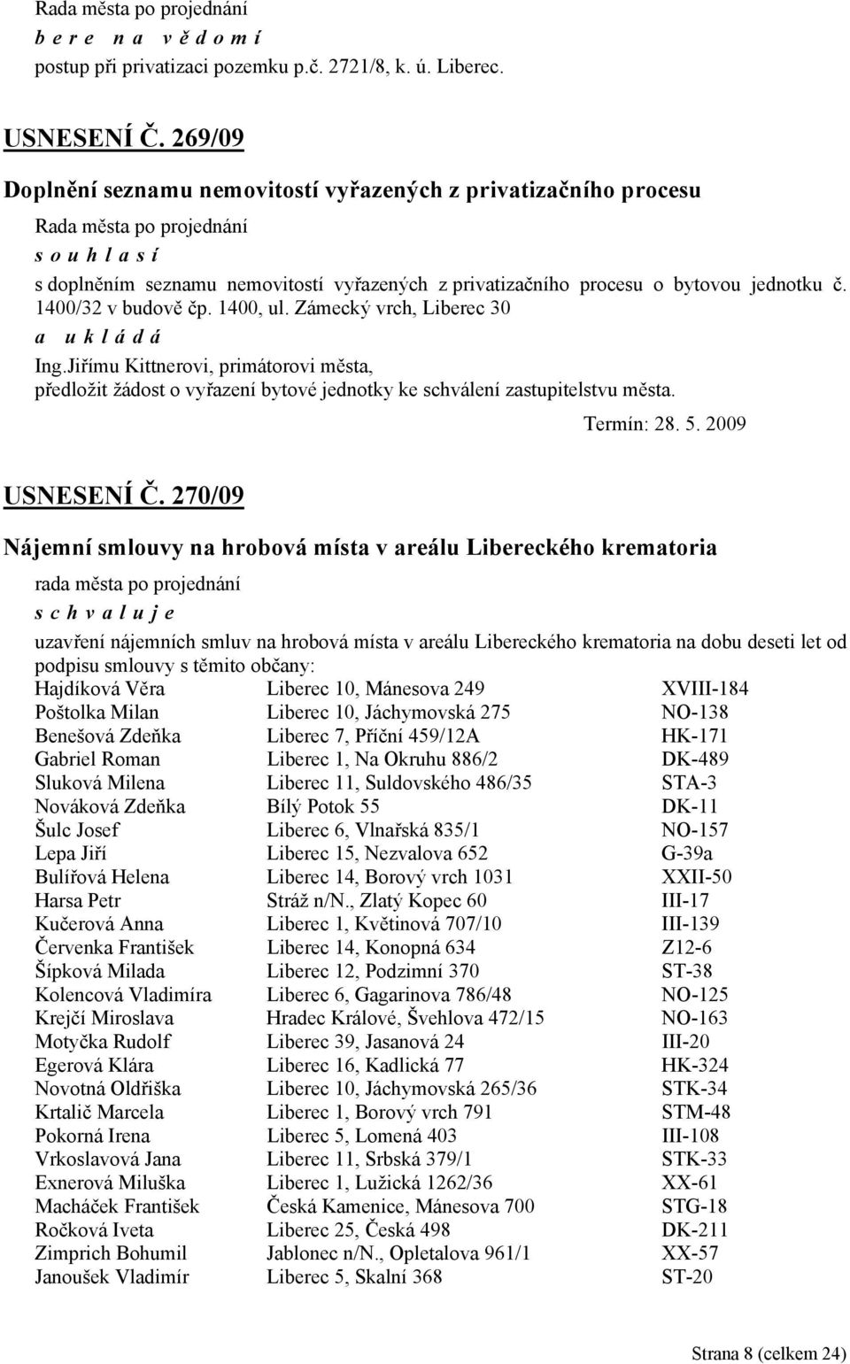 1400, ul. Zámecký vrch, Liberec 30 Ing.Jiřímu Kittnerovi, primátorovi města, předložit žádost o vyřazení bytové jednotky ke schválení zastupitelstvu města. Termín: 28. 5. 2009 USNESENÍ Č.