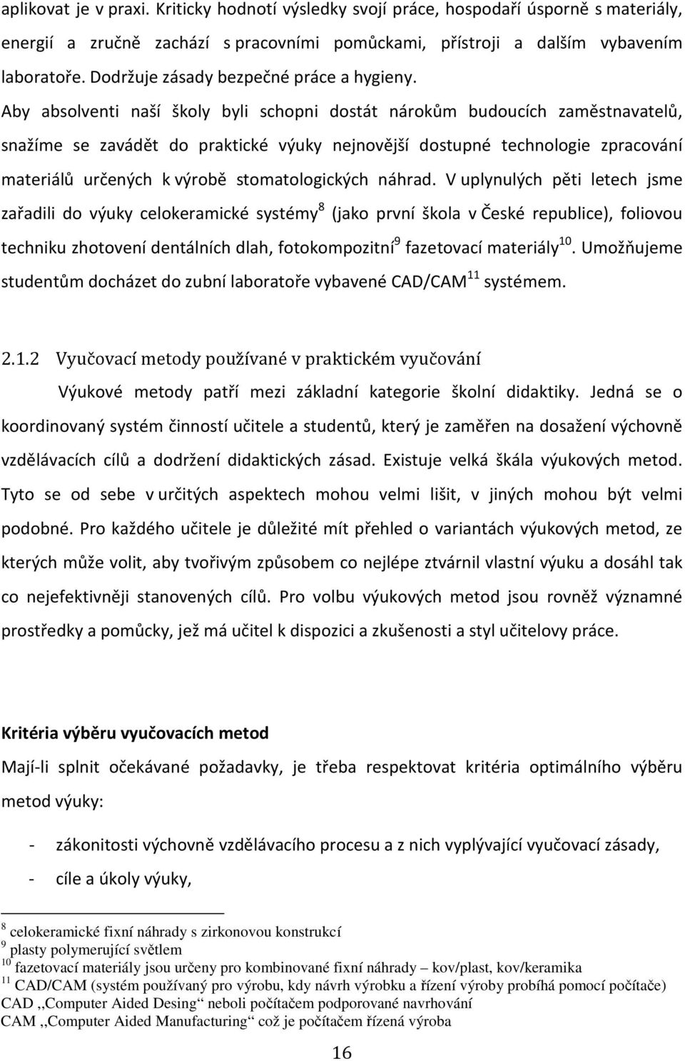 Aby absolventi naší školy byli schopni dostát nárokům budoucích zaměstnavatelů, snažíme se zavádět do praktické výuky nejnovější dostupné technologie zpracování materiálů určených k výrobě